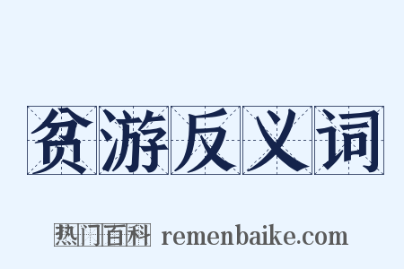 贫游反义词是什么意思的图片